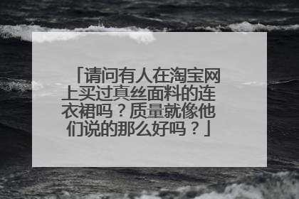 请问有人在淘宝网上买过真丝面料的连衣裙吗?质量就像他们说的那么好吗?