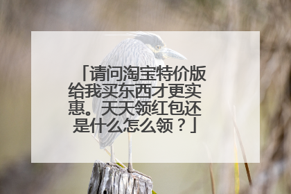 请问淘宝特价版给我买东西才更实惠。天天领红包还是什么怎么领?