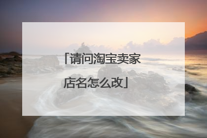 请问淘宝卖家店名怎么改