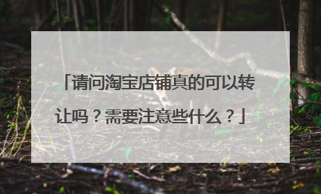请问淘宝店铺真的可以转让吗？需要注意些什么？
