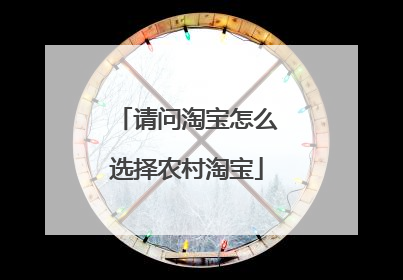 请问淘宝怎么选择农村淘宝