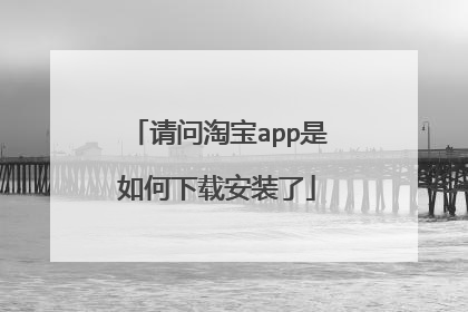 请问淘宝app是如何下载安装了