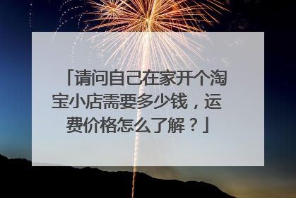 请问自己在家开个淘宝小店需要多少钱,运费价格怎么了解?