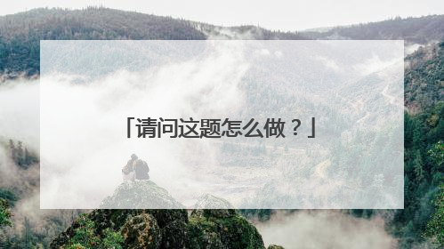 请问这题怎么做?