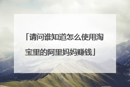 请问谁知道怎么使用淘宝里的阿里妈妈赚钱