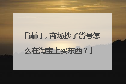 请问,商场抄了货号怎么在淘宝上买东西?