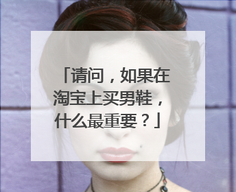 请问，如果在淘宝上买男鞋，什么最重要？