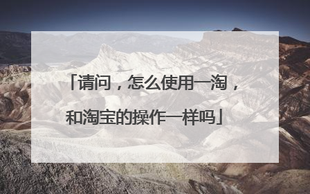 请问,怎么使用一淘,和淘宝的操作一样吗