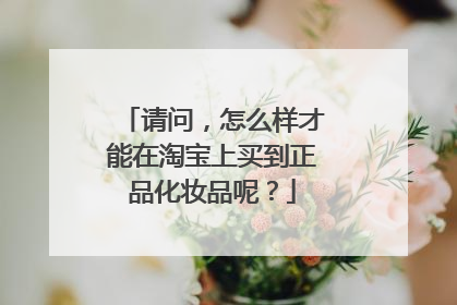 请问，怎么样才能在淘宝上买到正品化妆品呢？