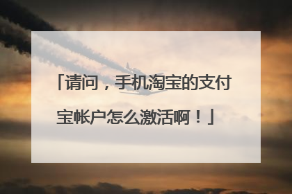 请问,手机淘宝的支付宝帐户怎么激活啊!