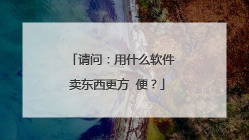 请问:用什么软件卖东西更方 便?