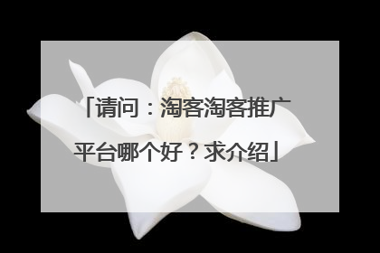 请问:淘客淘客推广平台哪个好?求介绍