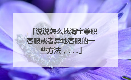说说怎么找淘宝兼职客服或者异地客服的一些方法,...