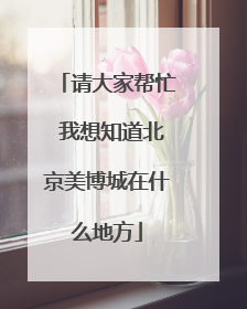 请大家帮忙 我想知道北京美博城在什么地方