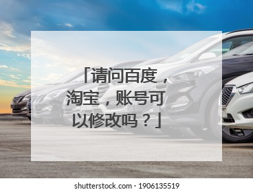 请问百度,淘宝,账号可以修改吗?