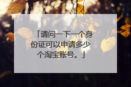 请问一下一个身份证可以申请多少个淘宝账号。