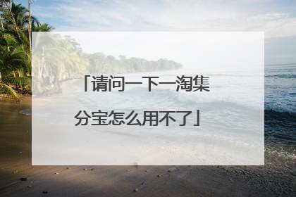 请问一下一淘集分宝怎么用不了