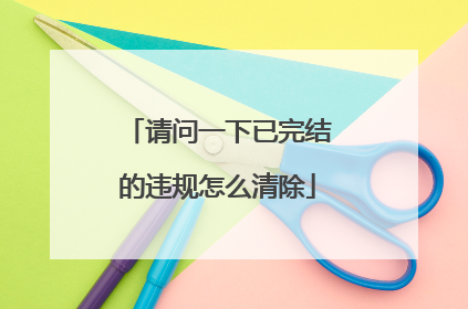 请问一下已完结的违规怎么清除