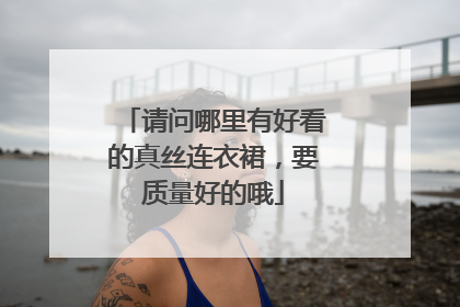 请问哪里有好看的真丝连衣裙,要质量好的哦