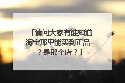 请问大家有谁知道淘宝那里能买到正品?是那个店?