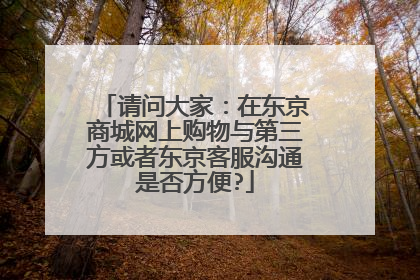 请问大家:在东京商城网上购物与第三方或者东京客服沟通是否方便?