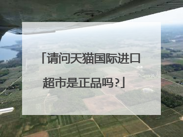 请问天猫国际进口超市是正品吗?