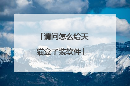 请问怎么给天猫盒子装软件