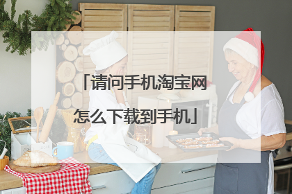 请问手机淘宝网怎么下载到手机