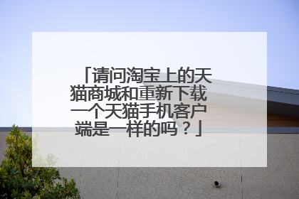 请问淘宝上的天猫商城和重新下载一个天猫手机客户端是一样的吗?