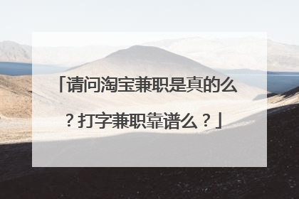 请问淘宝兼职是真的么?打字兼职靠谱么?