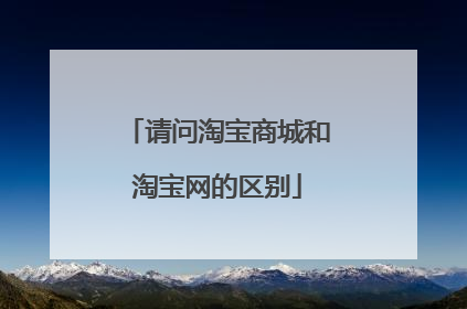 请问淘宝商城和淘宝网的区别