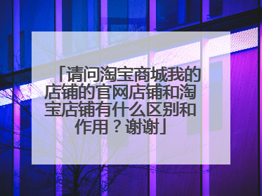 请问淘宝商城我的店铺的官网店铺和淘宝店铺有什么区别和作用?谢谢