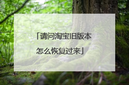 请问淘宝旧版本怎么恢复过来