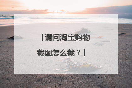 请问淘宝购物截图怎么截?