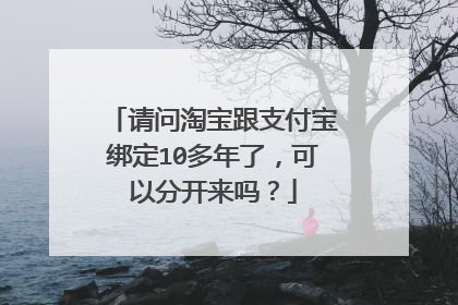 请问淘宝跟支付宝绑定10多年了，可以分开来吗？