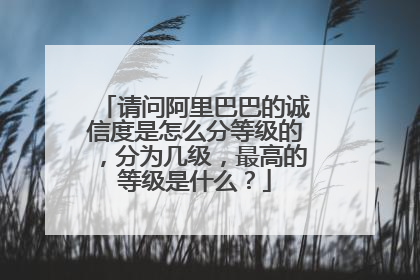 请问阿里巴巴的诚信度是怎么分等级的,分为几级,最高的等级是什么?