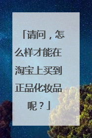 请问,怎么样才能在淘宝上买到正品化妆品呢?