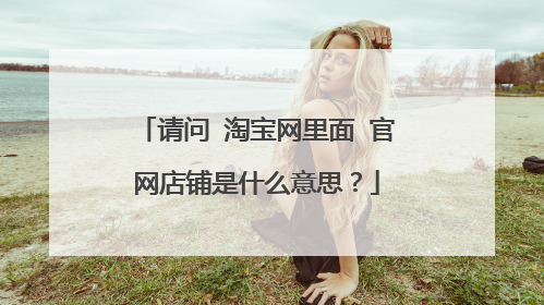 请问 淘宝网里面 官网店铺是什么意思?
