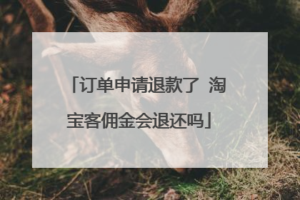 订单申请退款了 淘宝客佣金会退还吗