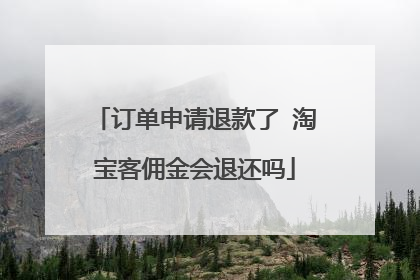 订单申请退款了 淘宝客佣金会退还吗