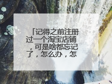 记得之前注册过一个淘宝店铺,可是啥都忘记了,怎么办,怎么找到店铺?