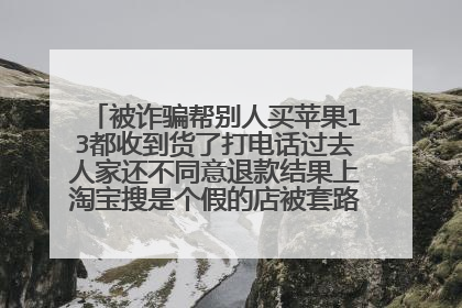 被诈骗帮别人买苹果13都收到货了打电话过去人家还不同意退款结果上淘宝搜是个假的店被套路了就是这个店？