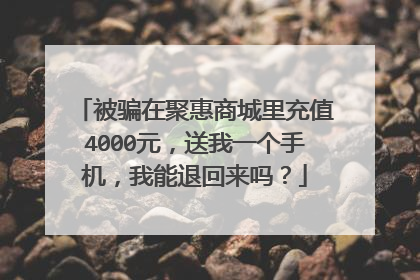 被骗在聚惠商城里充值4000元,送我一个手机,我能退回来吗?
