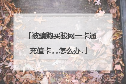 被骗购买骏网一卡通充值卡,,怎么办.