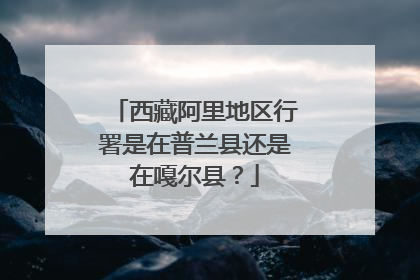 西藏阿里地区行署是在普兰县还是在嘎尔县?