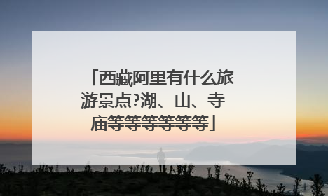 西藏阿里有什么旅游景点?湖、山、寺庙等等等等等等
