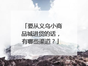 要从义乌小商品城进货的话，有哪些渠道？