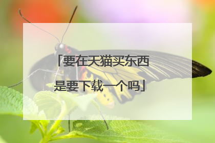 要在天猫买东西 是要下载一个吗