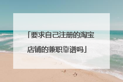 要求自己注册的淘宝店铺的兼职靠谱吗