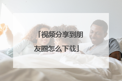 视频分享到朋友圈怎么下载